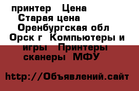 принтер › Цена ­ 2 000 › Старая цена ­ 4 500 - Оренбургская обл., Орск г. Компьютеры и игры » Принтеры, сканеры, МФУ   